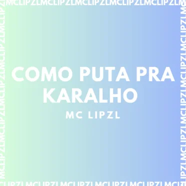 COMO PUTA PRA KARALHO