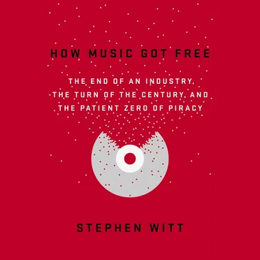 How Music Got Free: The End of an Industry, the Turn of the Century, and the Patient Zero of Piracy by Stephen Witt - album cover