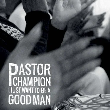 I Just Want to Be a Good Man by Pastor Champion - album cover
