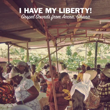 I Have My Liberty!: Gospel Sounds from Accra, Ghana by Various Artists - album cover