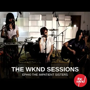 The Wknd Sessions Ep. 40: The Impatient Sisters