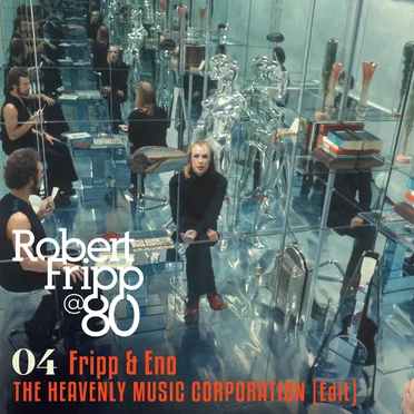 The Heavenly Music Corporation (Edit): Robert Fripp @ 80, Vol.4