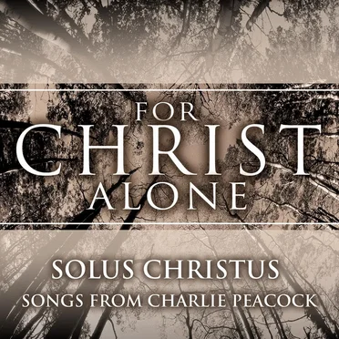 For Christ Alone: Solus Christus (Songs from Charlie Peacock) by Various Artists - album cover