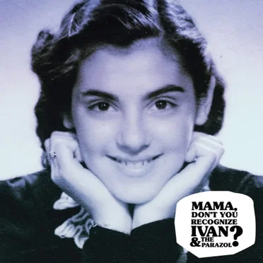 Mama Don’t You Recognize Ivan & the Parazol?