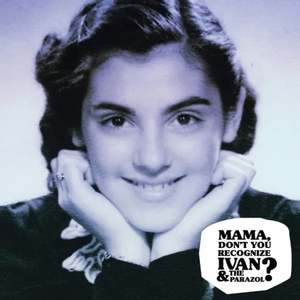 Mama Don’t You Recognize Ivan & the Parazol?