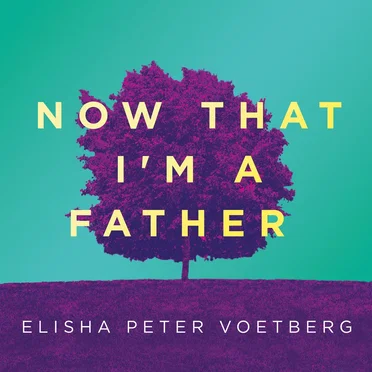 Now That I’m a Father