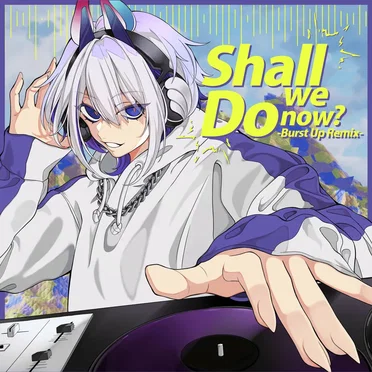 Shall we do now? (Burst Up Remix)