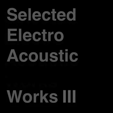 Selected Electro Acoustic Works Ⅲ