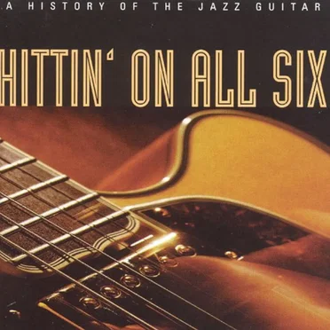 Hittin’ on All Six: A History of the Jazz Guitar by Various Artists - album cover