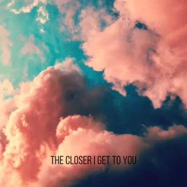 The Closer I Get to You