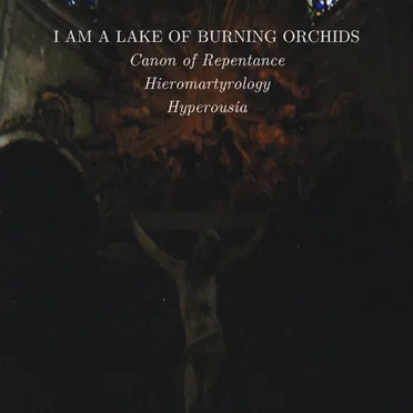 Canon of Repentance, Hieromartyrology & Hyperousia by I Am a Lake of Burning Orchids - album cover