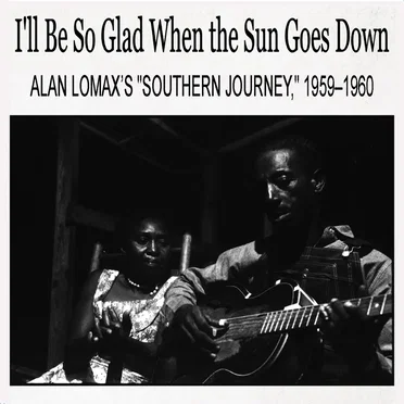 I’ll Be So Glad When the Sun Goes Down: Alan Lomax’s “Southern Journey,” 1959–1960 by Various Artists - album cover