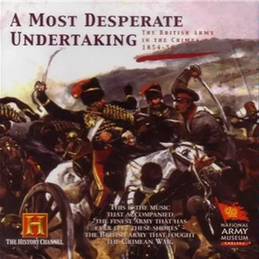 A Most Desperate Undertaking: The British Army in the Crimea 1854 - 56