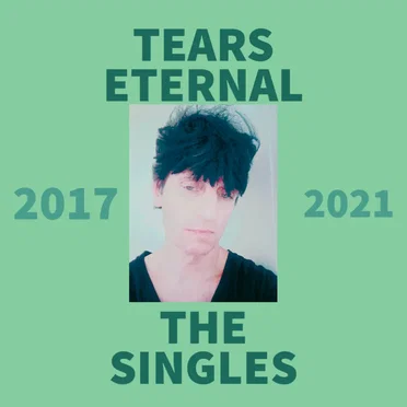 Tears Eternal: The Singles 2017 - 2021