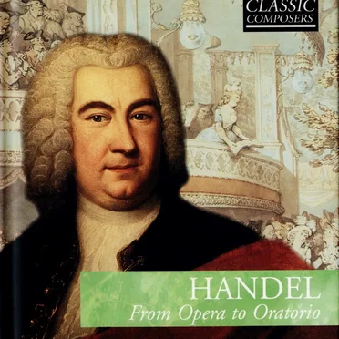 Handel: From Opera to Oratorio (The Classic Composers – Baroque 5)