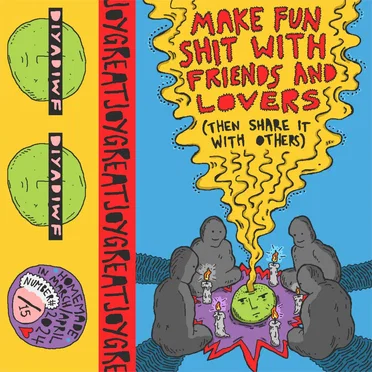 Make Fun Shit With Friends and Lovers (Then Share It with Others)