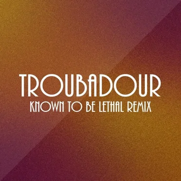 Troubadour (Known To Be Lethal Remix)