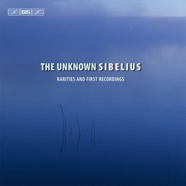 The Unknown Sibelius: Rarities and First Recordings