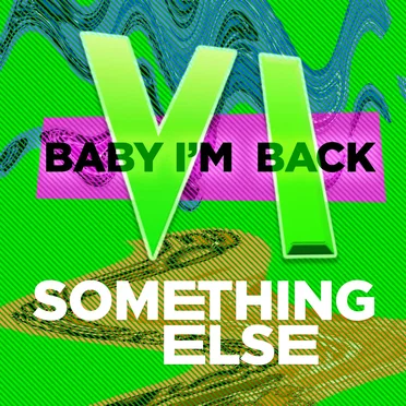 Baby I’m Back VI: Something Else