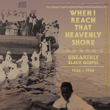 When I Reach That Heavenly Shore: Unearthly Black Gospel 1926-1936 by Various Artists - album cover
