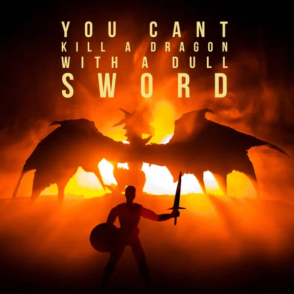 You Can’t Kill a Dragon With a Dull Sword