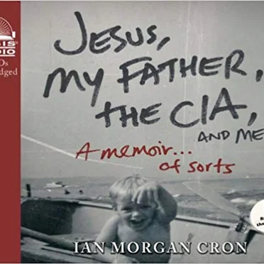 Jesus, My Father, The CIA, and Me: A Memoir...Of Sorts by Ian Morgan Cron - album cover