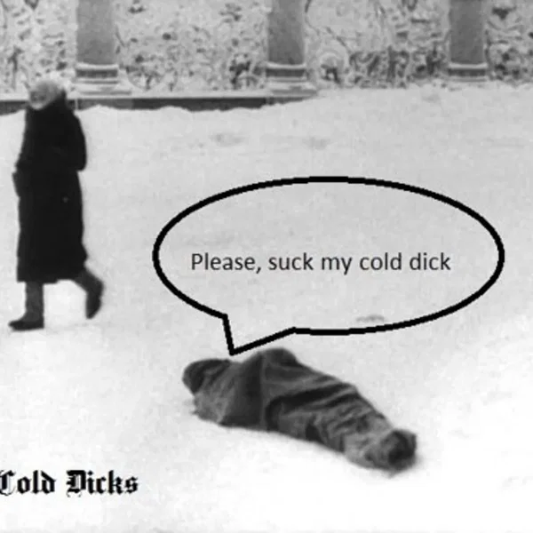 Please, Suck My Cold Dick