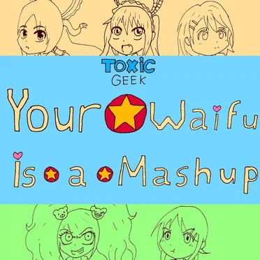 Your Waifu Is A Mashup