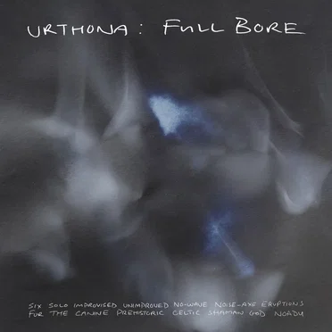 Full Bore: Six Solo Improvised Unimproved No-Wave Noise-Axe Eruptions for the Canine Prehistoric Celtic Shaman God Noadu