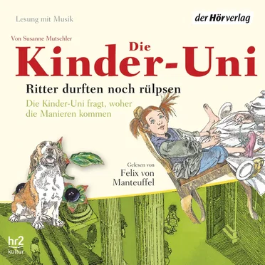 Die Kinder-Uni: Ritter durften noch rülpsen by Felix von Manteuffel - album cover