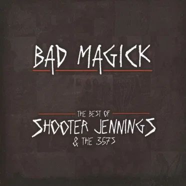 Bad Magick: The Best of Shooter Jennings & 357's