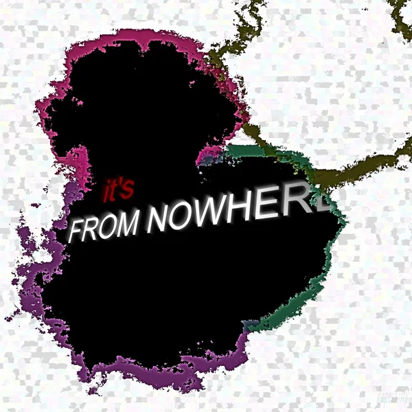 it's FROM NOWHERE