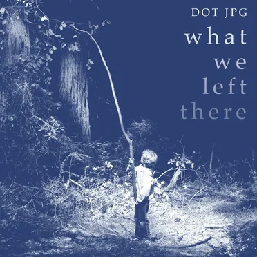 What We Left There by DOT JPG - album cover