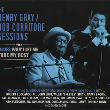 The Henry Gray & Bob Corritore Sessions - Vol. 1 - Blues Won't Let Me Take My Rest