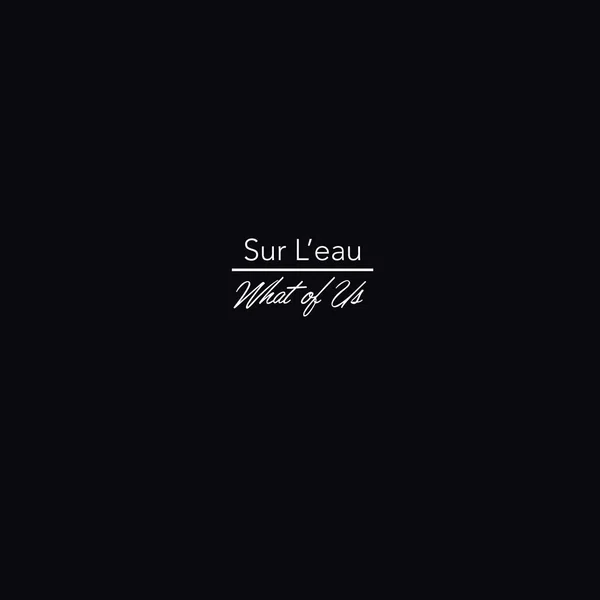 sur l'eau / What of Us