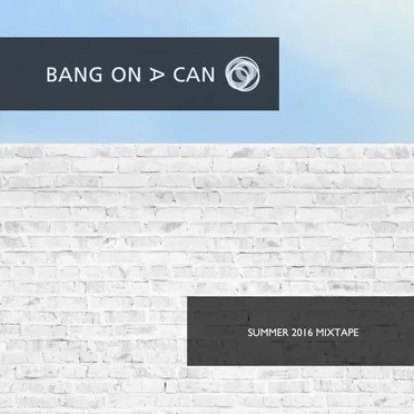 Bang on a Can Summer 2016 Mixtape by Bang on a Can - album cover