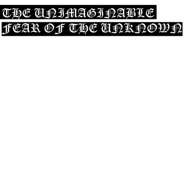 THE UNIMAGINABLE FEAR OF THE UNKNOWN