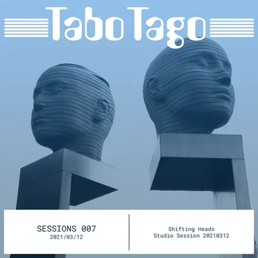 Sessions 007 - 20210312 Shifting Heads by TaboTago - album cover