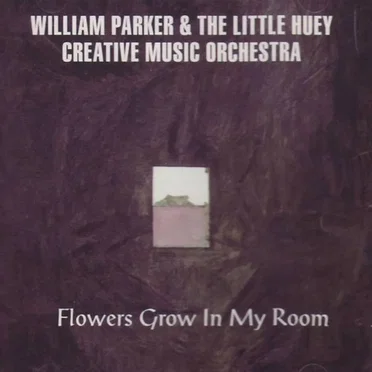 Flowers Grow in My Room by William Parker & The Little Huey Creative Music Orchestra - album cover
