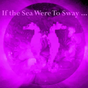 If the Sea Were to Sway