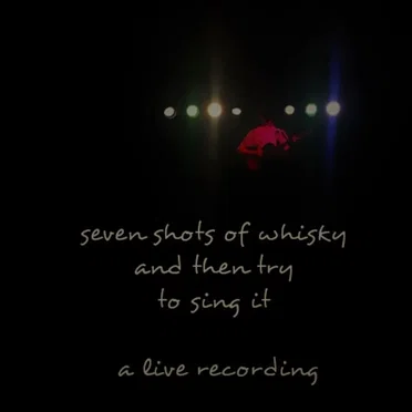Seven Shots Of Whisky And Then Try To Sing It - a live recording