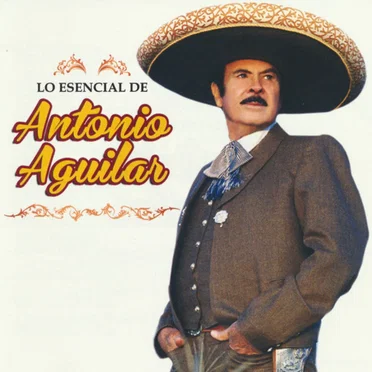 Lo Esencial De Antonio Aguilar by Antonio Aguilar - album cover