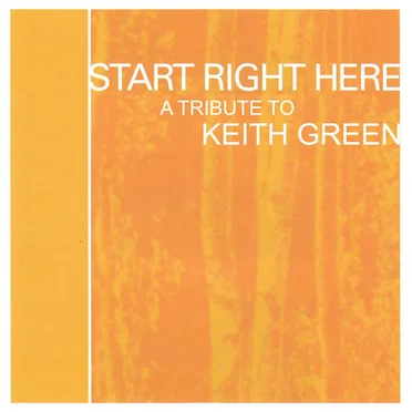 Start Right Here: A Tribute to Keith Green by Various Artists - album cover