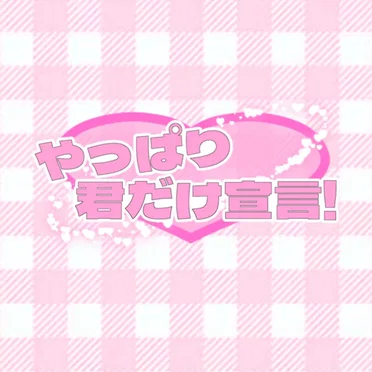 やっぱり君だけ宣言!