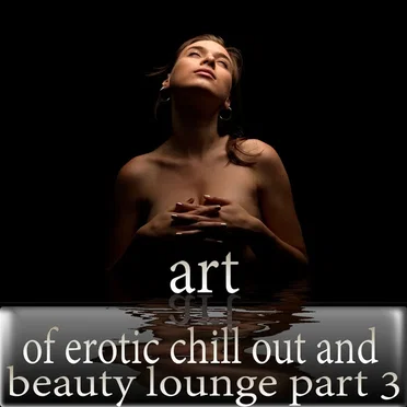Art of Erotic Chill Out and Beauty Lounge, Pt. 3 (The Ultimate Lounge Edition) by Various Artists - album cover