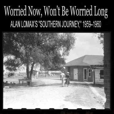 Worried Now, Won’t Be Worried Long: Alan Lomax’s “Southern Journey”, 1959–1960
