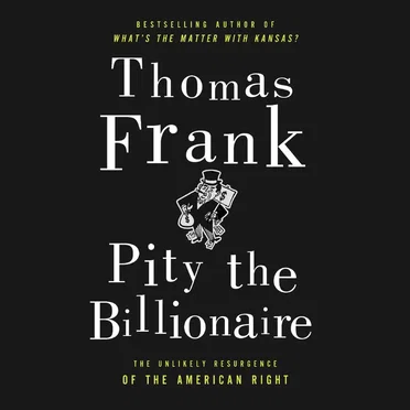 Pity the Billionaire: The Hard Times Swindle and the Unlikely Comeback of the Right by Thomas Frank - album cover