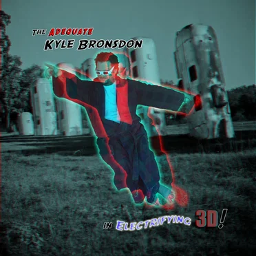 The Adequate Kyle Bronsdon in Electrifying 3-D!