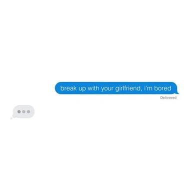 break up with your girlfriend, i'm bored