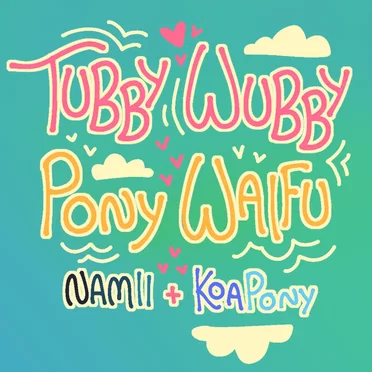 Tubby Wubby Pony Waifu - [Namii and Koa Cover]